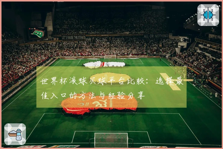 世界杯滚球买球平台比较：选择最佳入口的方法与经验分享