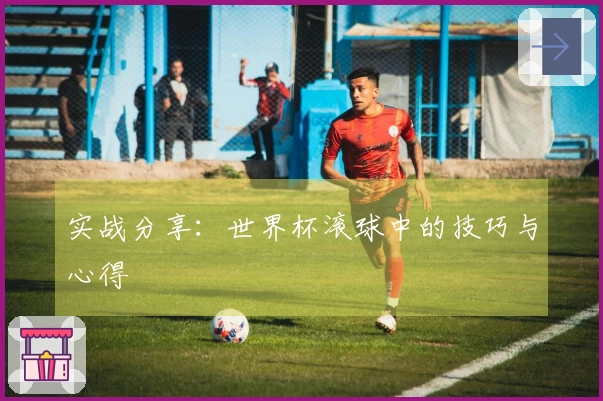 实战分享：世界杯滚球中的技巧与心得