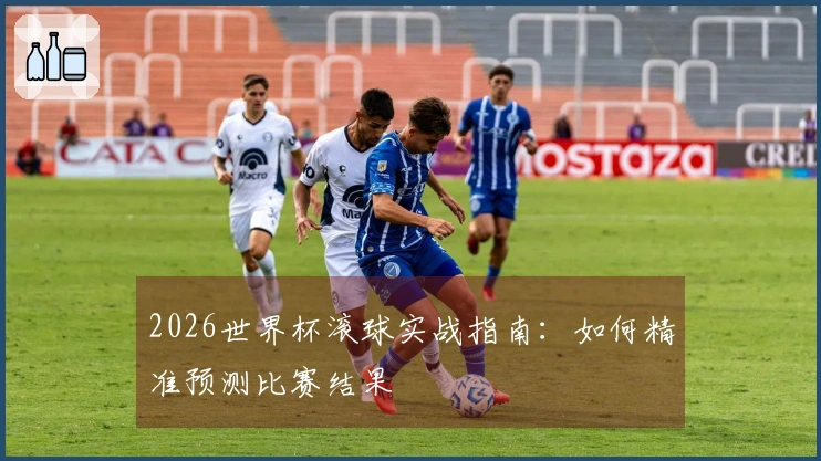 2026世界杯滚球实战指南：如何精准预测比赛结果
